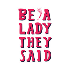Be a lady they said - unique hand drawn inspirational girl power feminist quote. Vector illustration of feminism phrase on a bright  background with the martini glass, whip and retro glasses.