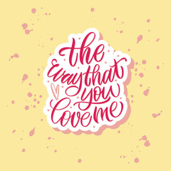 The way that you love me. Black inscription on a white background.  Cute greeting card, sticker or print made in the style of lettering and calligraphy. 