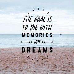 Inspirational quote "The Goal Is To Die With Memories Not Dreams".