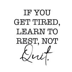 Inspirational Quote - If you get tired, Learn to rest, Not Quit