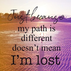 Inspirational Quote - Just Because my path is different doesn't mean i'm lost