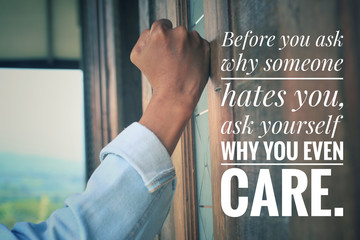 Inspirational quote - Before you ask why someone hates you, ask yourself why you even care. With an...
