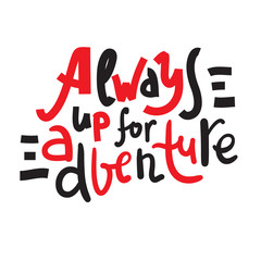 Always up for adventure - inspire motivational quote. Hand drawn beautiful lettering. Print for inspirational poster, t-shirt, bag, cups, card, flyer, sticker, badge. Cute funny vector writing