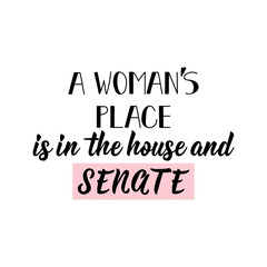 A woman's place is in the house and senate. Lettering. calligraphy vector. Ink illustration. Feminist quote.