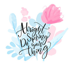 Alright spring, do your thing. Inspirational calligraphy quote on watercolor flowers and branches. Delicate pastel pink and blue spring bouquet