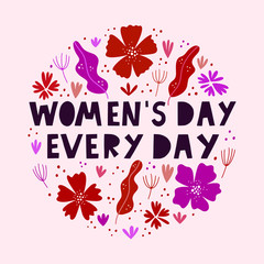 Women's day every day hand lettering quote with floral illustration arranged in circular shape. Hand drawn vector flat flowers and leaves illustration with a feminist slogan.