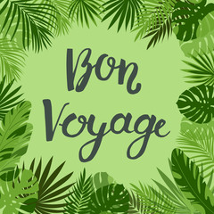 Lettering with text Bon Voyage with tropical leaves. Shades of green. Summer theme of relaxation and travel. Frame of leaves. Can be used as a banner, postcard and for web design.