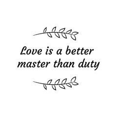 Love is a better master than duty. Calligraphy saying for print. Vector Quote 