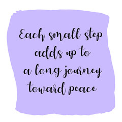  Each small step adds up to a long journey toward peace. Colorful shape. Vector quote