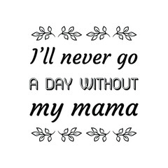 I’ll never go a day without my mama. Calligraphy saying for print. Vector Quote 