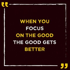 Best Inspirational Quotes For Life Saying When You Focus on the good the good gets better