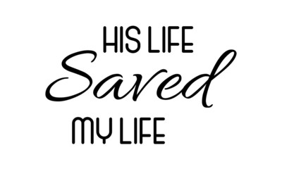 His life saved my life, Christian Faith, typography for print or use as poster, card, flyer or T Shirt