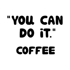 You can do it. Coffee. Motivational quote. Cute hand drawn bauble lettering. Isolated on white background. Vector stock illustration.