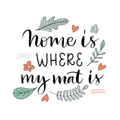 Vector lettering illustration of "Home is where my mat is". Self acceptance typography with doodle flowers isolated on white background. Concept of healthy lifestyle, sport, meditation, yoga class.