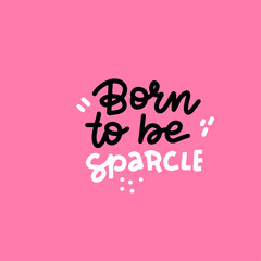 Born to be sparcle - hand drawn vector lettering illustration, text card, poster, t shirt, lettering print in doodle style