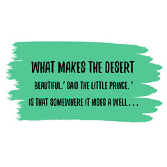 What makes the desert beautiful,’ said the little prince, ‘is that somewhere it hides a well. Colorful shape. Vector quote
