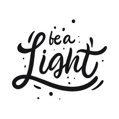 Be a Light. Hand drawn motivation lettering phrase. Black ink. Vector illustration. Isolated on white background.
