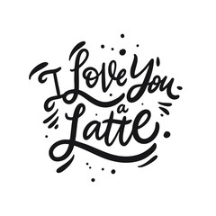 I Love You a Latte. Hand drawn motivation lettering phrase. Black ink. Vector illustration. Isolated on white background.