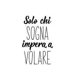 Translation from Italian: Only those who dream learn to fly. Vector illustration. Lettering. Ink illustration.