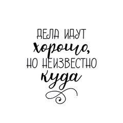 the text in Russian: Things are going well but it is not known. Lettering. Ink illustration. Modern brush calligraphy Isolated on white background. t-shirt design