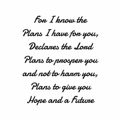 For I know the plans i have for you, declares the lord plans to prosper you and not to harm you, plans to give you hope and a future. Bible quote