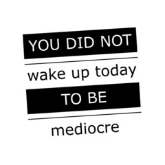 You did not wake up today to be mediocre slogan. Black and white vector illustration design.