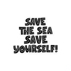 Save the sea save yourself hand drawn black vector lettering. Ecology protection saying.