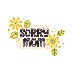 Sorry mom lettering quote. Vector inspirational phrase about mother with floral decor elements. Artwork for greeting card, print, poster, banner design.