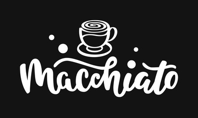 Macchiato text. Hand drawn vector logotype with lettering typography and cup of coffee isolated on black background. Illustration for coffee shop, cafe - banner, flyer, poster, sticker, badge, print