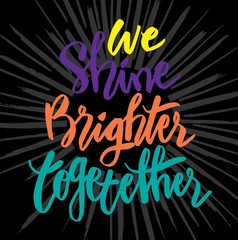 We shine brighter together handwritten calligraphy. Motivational quote.