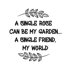 A single rose can be my garden… a single friend, my world. Calligraphy saying for print. Vector Quote 