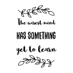  The wisest mind has something yet to learn. Calligraphy saying for print. Vector Quote 