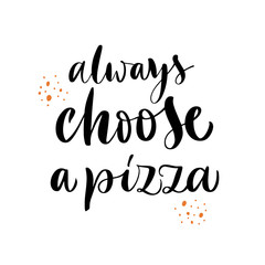 Vector lettering illustration of Always choose a pizza. Text isolated on white background. Concept of pizzeria, cafe, Italian food. Poster for menu, delivery, chalk board, showcase, packaging, box.