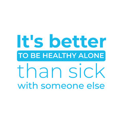 health quote. it is better to be healthy alone than sick with someone else