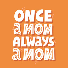 Once a mom always a mom quote. Hand drawn vector lettering for t shirt, card, poster. Mother day concept.