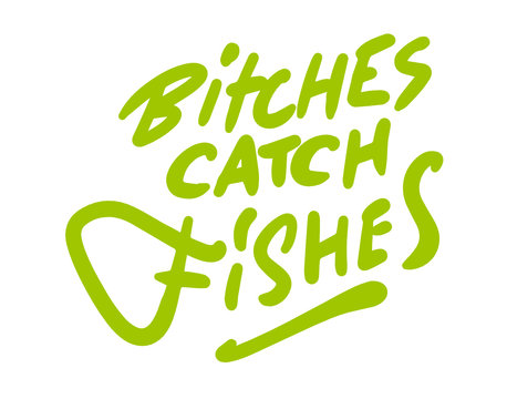 bitches catch fishes