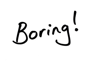 Boring!