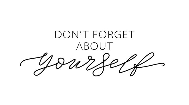 Don't forget about yourself. Love yourself quote. Text about taking care of yourself. Design print for t shirt, card, banner. Vector illustration. Healthcare Skincare. Take time for your self.