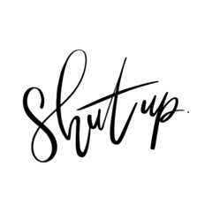 SHUT UP.  Teenager, impertinent youth slogan. Hand drawn modern brush calligraphy for t-shirt, prints and posters.