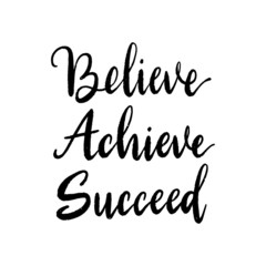 BELIEVE ACHIEVE SUCCEED. Inspirational quote. Brush lettering isolated on white background. Positive saying for cards, motivational posters and t-shirt