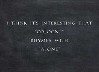 I think it's interesting that "cologne" rhymes with "alone"written on a  blackboard