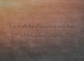 To go out with the setting sun on an empty beach is to truly embrace your solitude