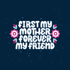 First my mother, forever my friend. Vector inspirational phrase about mother and children with decor elements. Artwork for greeting card, print, poster, banner design.