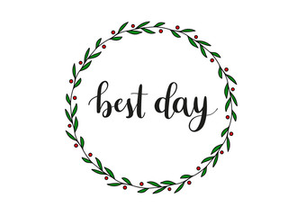 Best day phrase. Calligraphic phrase on white background. Vector text element with black inscription and floral mistletoe circle