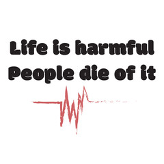 Life is harmful. People die of it. Stylish design for placement on clothes and things. Beautiful quote. Motivational call for placement on posters and vinyl stickers.