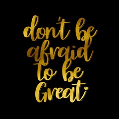 Motivational quote Don’t be afraid to be great, shiny gold on black background 