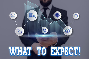 Text sign showing What To Expect. Business photo showcasing asking about regard something as likely...
