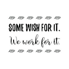 Some wish for it. We work for it. Calligraphy saying for print. Vector Quote 