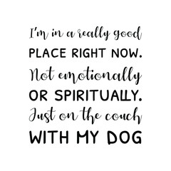  I&rsquo;m in a really good place right now. Not emotionally or spiritually. Just on the couch with my dog. Calligraphy saying for print. Vector Quote 