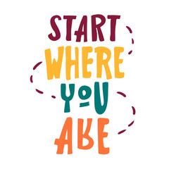 start where you are . Motivational saying for posters and cards. Positive slogan for office and gym. handmade lettering on white background. isolated on white